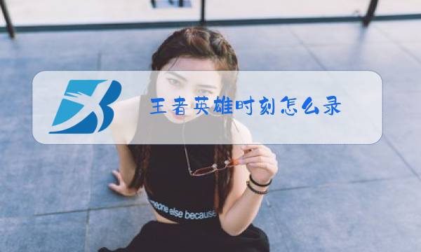 王者英雄时刻怎么录图片