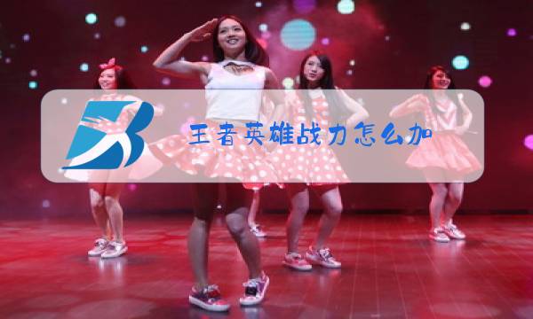 王者英雄战力怎么加图片