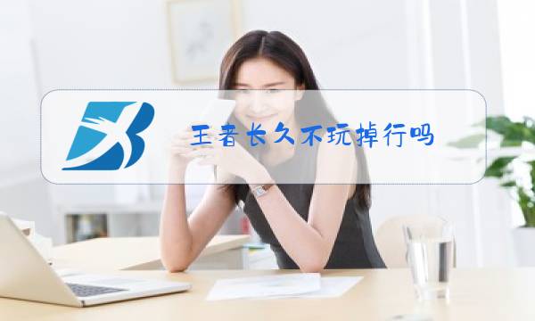 王者长久不玩掉行吗
