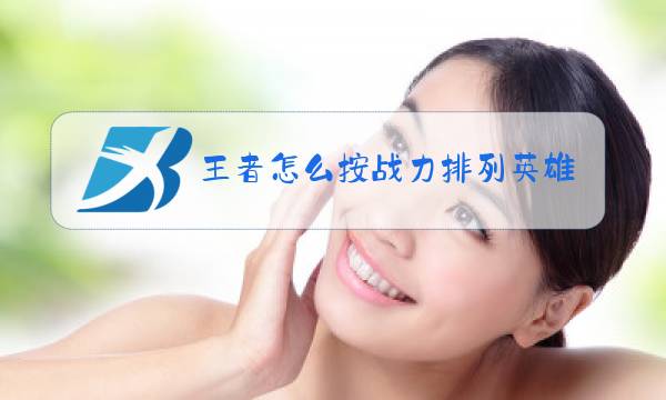 王者怎么按战力排列英雄图片
