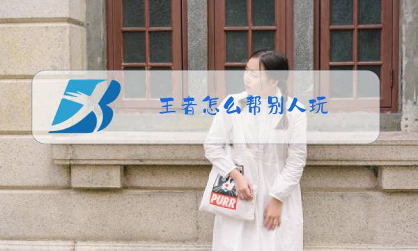 王者怎么帮别人玩图片