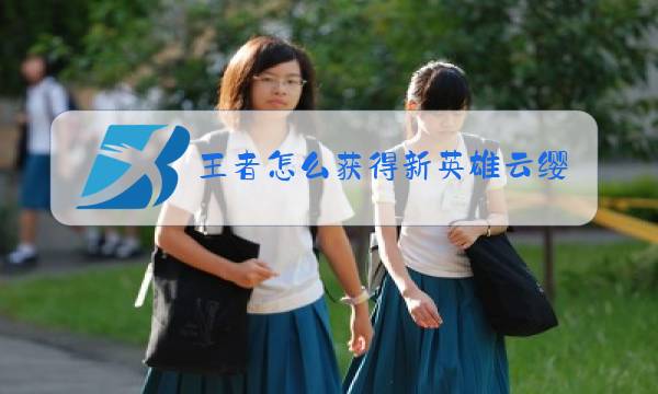 王者怎么获得新英雄云缨