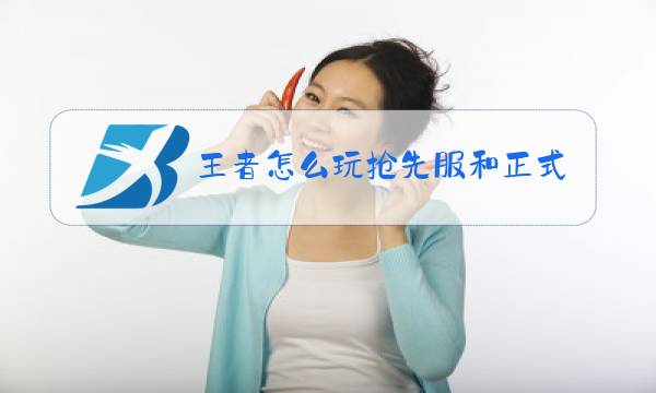 王者怎么玩抢先服和正式服图片