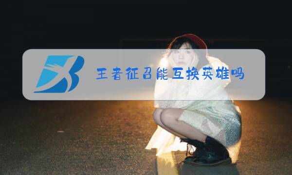王者征召能互换英雄吗