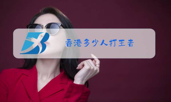 香港多少人打王者图片