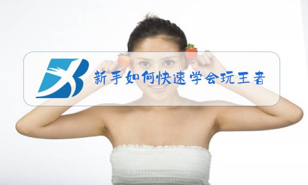 新手如何快速学会玩王者荣耀图片