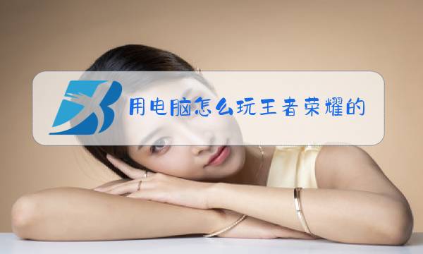 用电脑怎么玩王者荣耀的技能