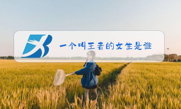 一个叫王者的女生是谁图片