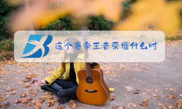 这个赛季王者荣耀什么时候结束图片