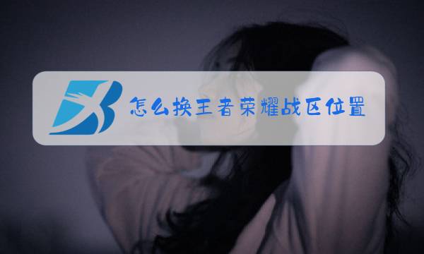 怎么换王者荣耀战区位置图片