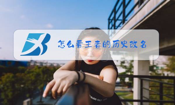 怎么看王者的历史改名图片