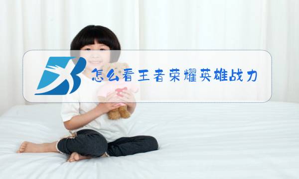 怎么看王者荣耀英雄战力一把加多少