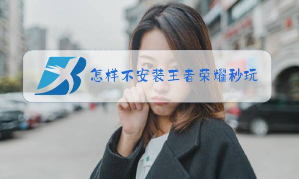 怎样不安装王者荣耀秒玩图片