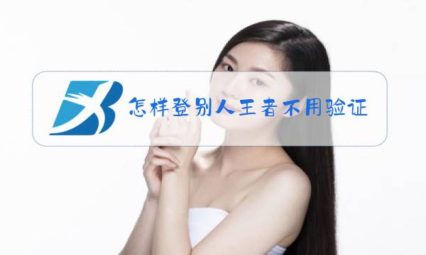 怎样登别人王者不用验证