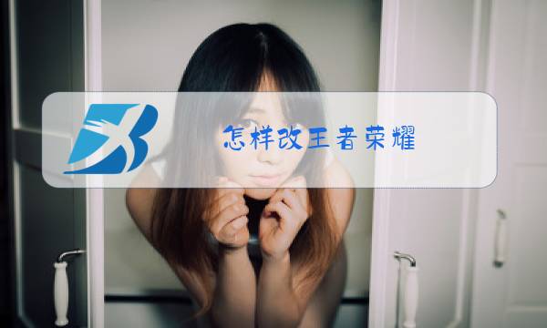 怎样改王者荣耀图片