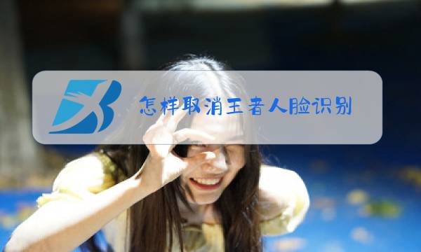 怎样取消王者人脸识别图片