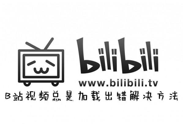 哔哩哔哩无法加载怎么办 B站视频总是加载出错的解决方法