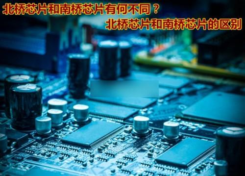 北桥芯片和南桥芯片有都什么不同?北桥芯片与南桥芯片的区别有哪些
