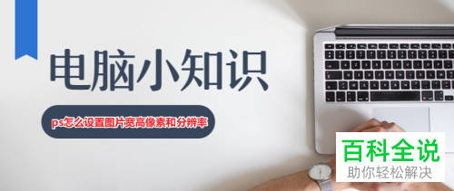 电脑PS里图片的宽高像素和分辨率如何设置