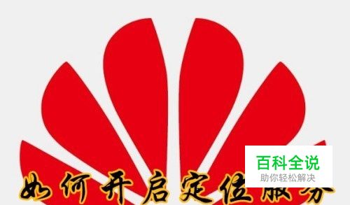 华为手机怎么样开启定位服务 如何使用GPRS