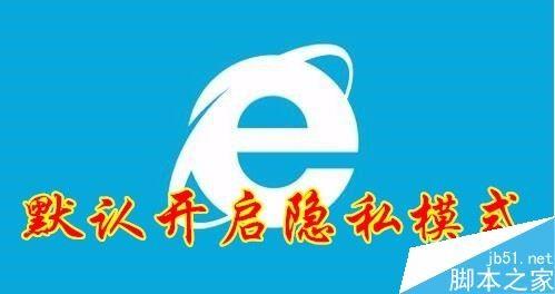 IE浏览器怎么默认进入隐私模式？IE默认进入隐私模式教程