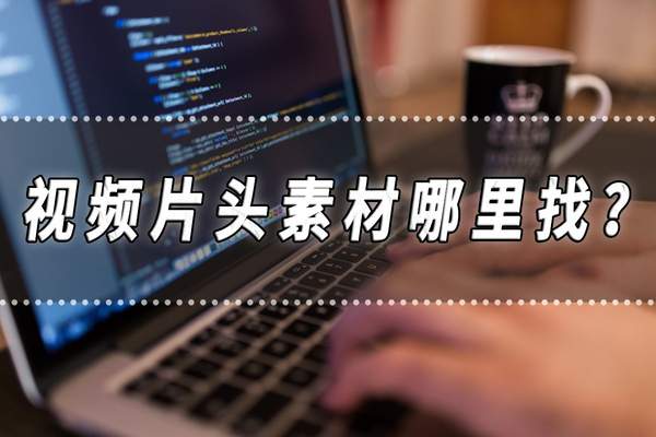 片头片尾素材（视频片头在哪里找）