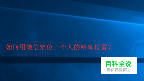 如何用微信定位一个人的精确位置