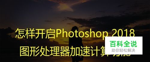 怎样开启Photoshop 2018图形处理器加速计算功能